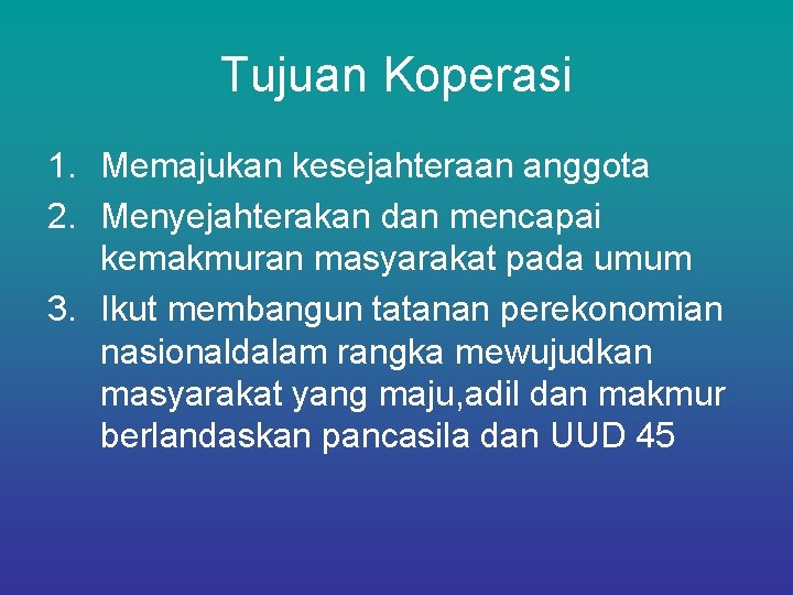 Tujuan Koperasi 1. Memajukan kesejahteraan anggota 2. Menyejahterakan dan mencapai kemakmuran masyarakat pada umum