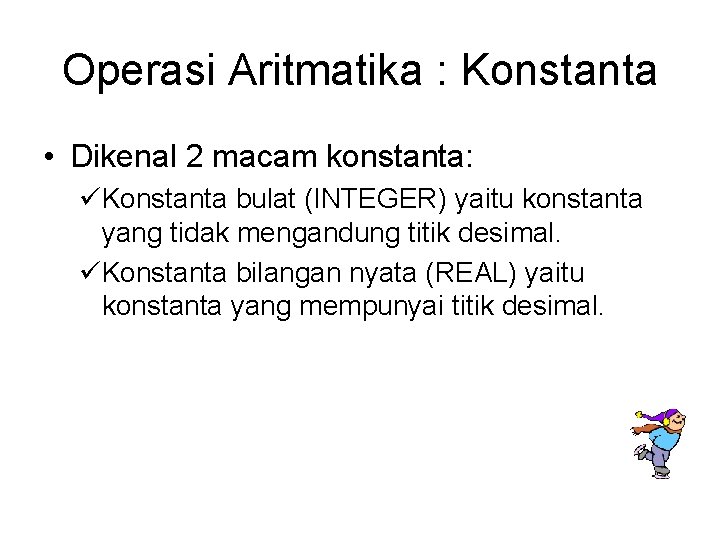 Operasi Aritmatika : Konstanta • Dikenal 2 macam konstanta: üKonstanta bulat (INTEGER) yaitu konstanta