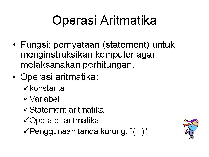 Operasi Aritmatika • Fungsi: pernyataan (statement) untuk menginstruksikan komputer agar melaksanakan perhitungan. • Operasi