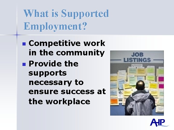What is Supported Employment? Competitive work in the community n Provide the supports necessary