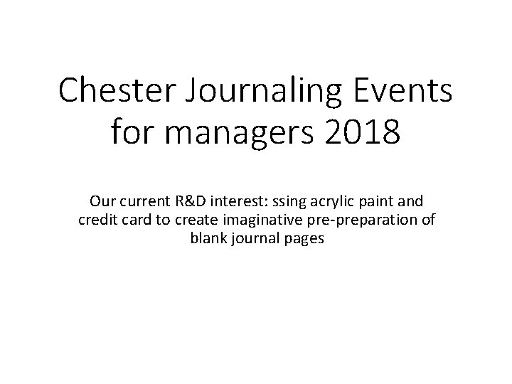 Chester Journaling Events for managers 2018 Our current R&D interest: ssing acrylic paint and