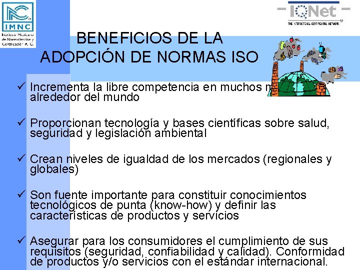 BENEFICIOS DE LA ADOPCIÓN DE NORMAS ISO ü Incrementa la libre competencia en muchos