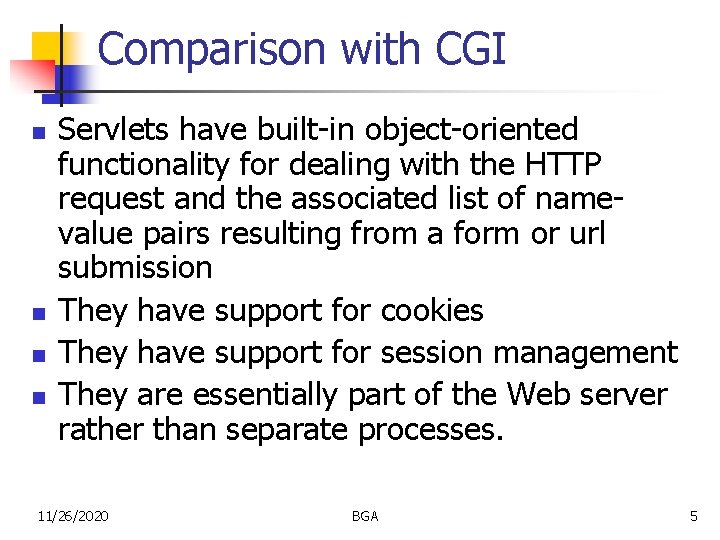 Comparison with CGI n n Servlets have built-in object-oriented functionality for dealing with the