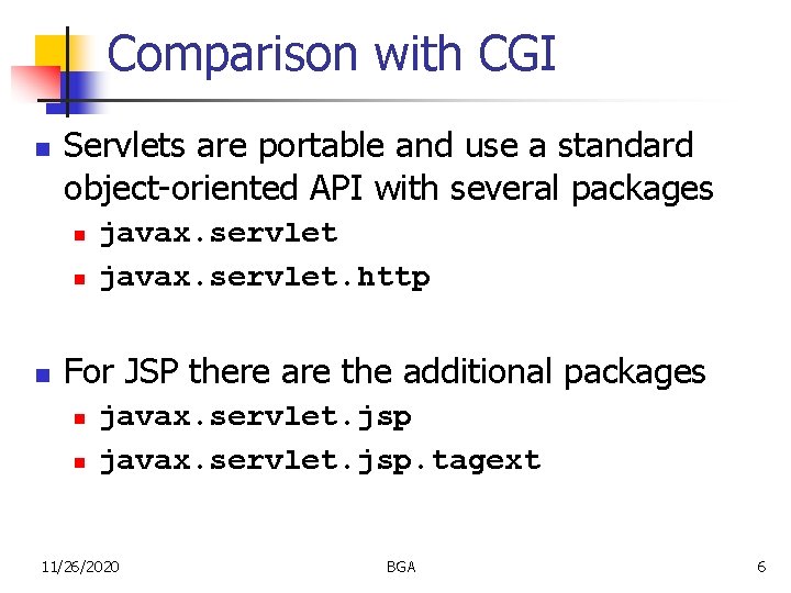 Comparison with CGI n Servlets are portable and use a standard object-oriented API with