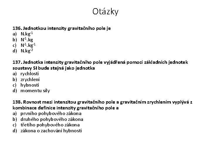 Otázky 136. Jednotkou intenzity gravitačního pole je a) N. kg-1 b) N-1. kg c)