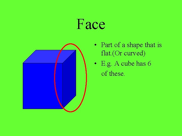 Face • Part of a shape that is flat. (Or curved) • E. g.