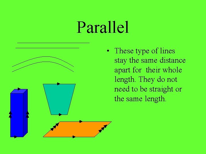 Parallel • These type of lines stay the same distance apart for their whole