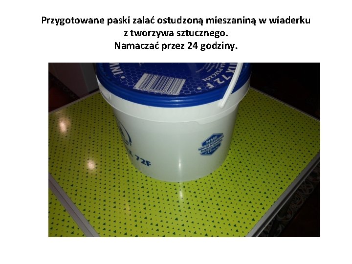 Przygotowane paski zalać ostudzoną mieszaniną w wiaderku z tworzywa sztucznego. Namaczać przez 24 godziny.