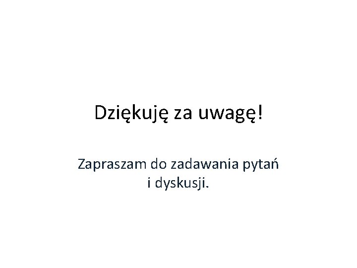 Dziękuję za uwagę! Zapraszam do zadawania pytań i dyskusji. 