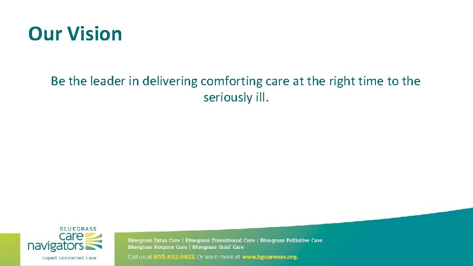 Our Vision Be the leader in delivering comforting care at the right time to