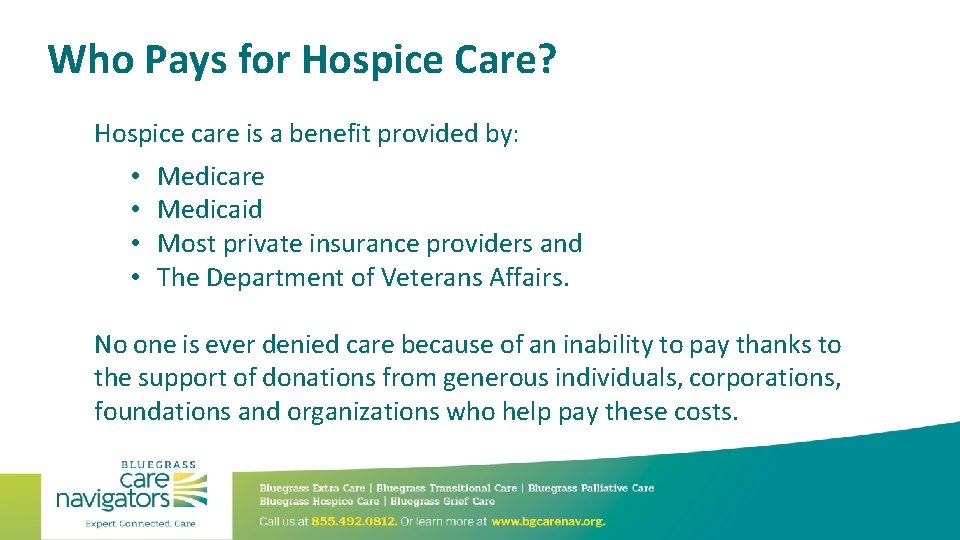 Who Pays for Hospice Care? Hospice care is a benefit provided by: • •