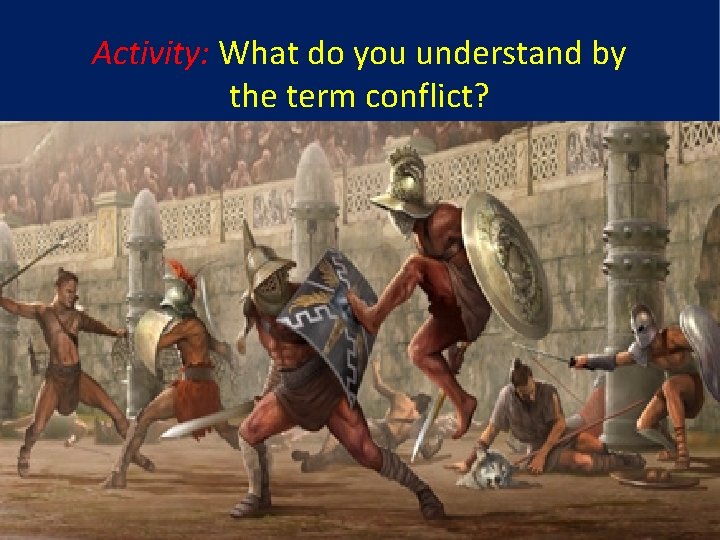 Activity: What do you understand by the term conflict? 