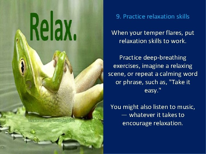 9. Practice relaxation skills When your temper flares, put relaxation skills to work. Practice