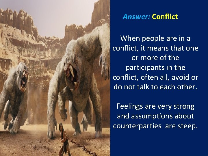 Answer: Conflict When people are in a conflict, it means that one or more