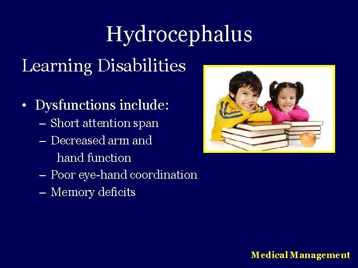 Hydrocephalus Learning Disabilities • Dysfunctions include: – Short attention span – Decreased arm and