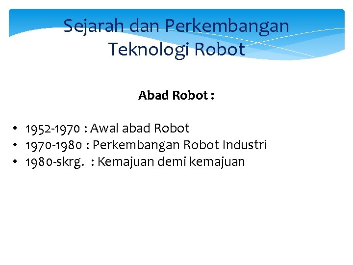Sejarah dan Perkembangan Teknologi Robot Abad Robot : • 1952 -1970 : Awal abad