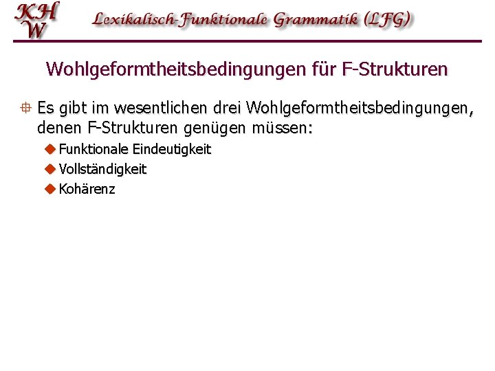 Wohlgeformtheitsbedingungen für F-Strukturen ° Es gibt im wesentlichen drei Wohlgeformtheitsbedingungen, denen F-Strukturen genügen müssen: Wohlgeformtheitsbedingungen für F-Strukturen ° Es gibt im wesentlichen drei Wohlgeformtheitsbedingungen, denen F-Strukturen genügen müssen:
