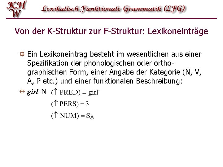 Von der K-Struktur zur F-Struktur: Lexikoneinträge ° Ein Lexikoneintrag besteht im wesentlichen aus einer Von der K-Struktur zur F-Struktur: Lexikoneinträge ° Ein Lexikoneintrag besteht im wesentlichen aus einer