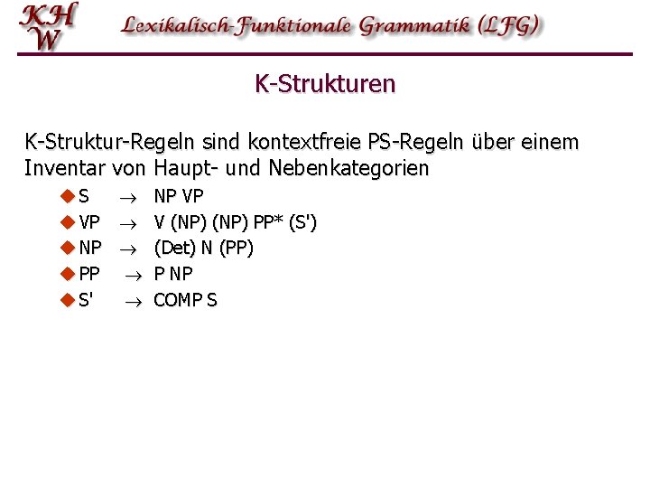 K-Strukturen K-Struktur-Regeln sind kontextfreie PS-Regeln über einem Inventar von Haupt- und Nebenkategorien u. S K-Strukturen K-Struktur-Regeln sind kontextfreie PS-Regeln über einem Inventar von Haupt- und Nebenkategorien u. S