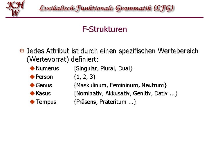 F-Strukturen ° Jedes Attribut ist durch einen spezifischen Wertebereich (Wertevorrat) definiert: u Numerus u F-Strukturen ° Jedes Attribut ist durch einen spezifischen Wertebereich (Wertevorrat) definiert: u Numerus u