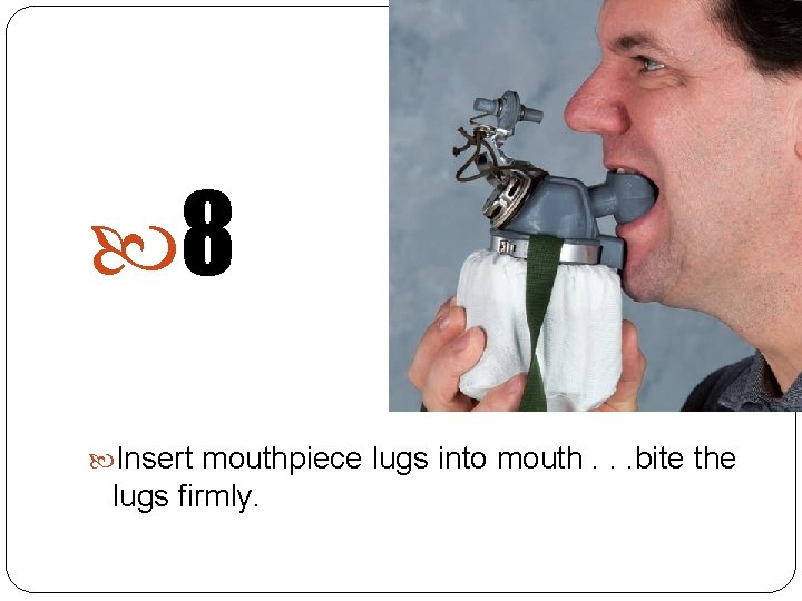  8 Insert mouthpiece lugs into mouth. . . bite the lugs firmly. 