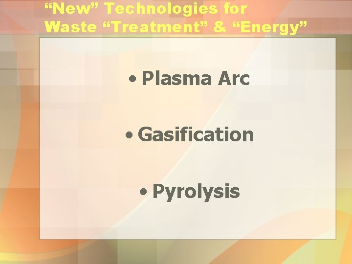 “New” Technologies for Waste “Treatment” & “Energy” • Plasma Arc • Gasification • Pyrolysis