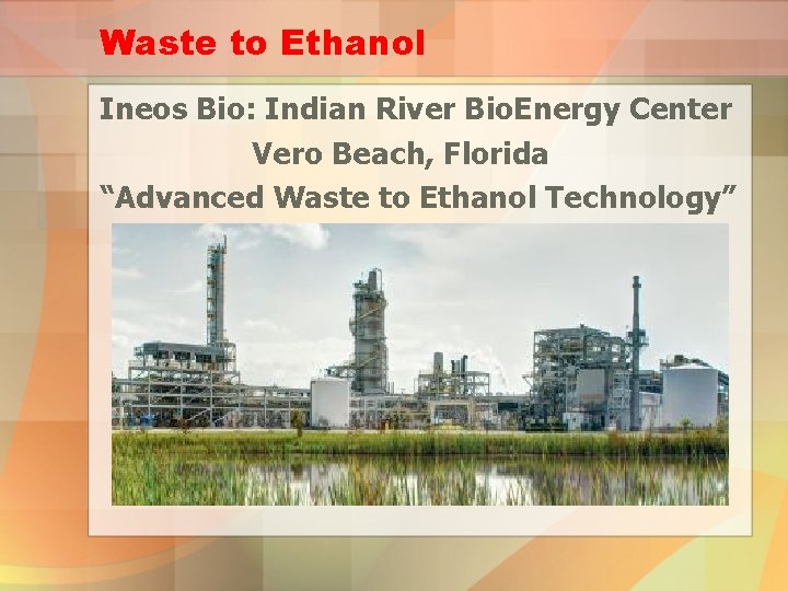 Waste to Ethanol Ineos Bio: Indian River Bio. Energy Center Vero Beach, Florida “Advanced