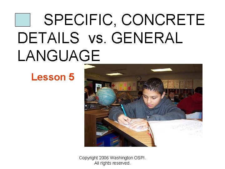 SPECIFIC, CONCRETE DETAILS vs. GENERAL LANGUAGE Lesson 5 Copyright 2006 Washington OSPI. All rights