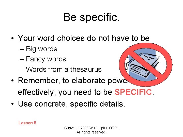 Be specific. • Your word choices do not have to be – Big words
