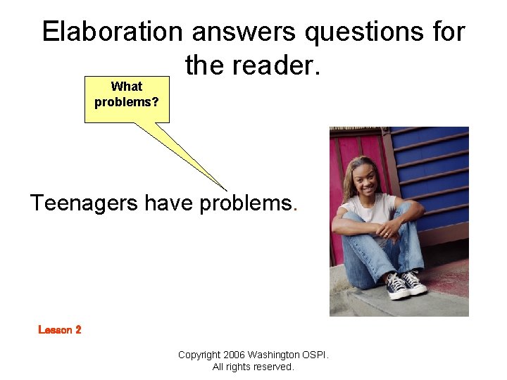 Elaboration answers questions for the reader. What problems? Teenagers have problems. Lesson 2 Copyright