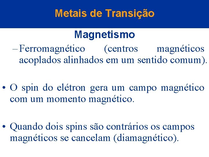 Metais de Transição Magnetismo – Ferromagnético (centros magnéticos acoplados alinhados em um sentido comum).