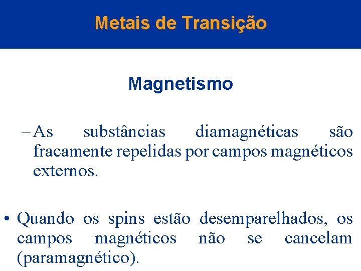 Metais de Transição Magnetismo – As substâncias diamagnéticas são fracamente repelidas por campos magnéticos