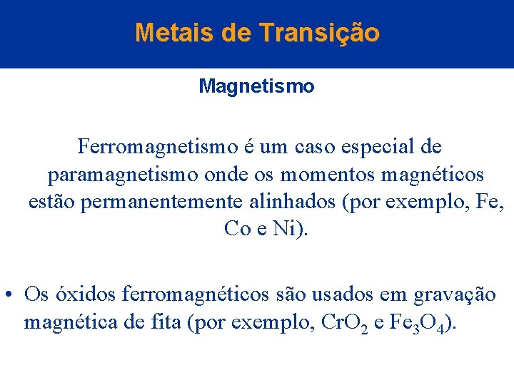 Metais de Transição Magnetismo Ferromagnetismo é um caso especial de paramagnetismo onde os momentos