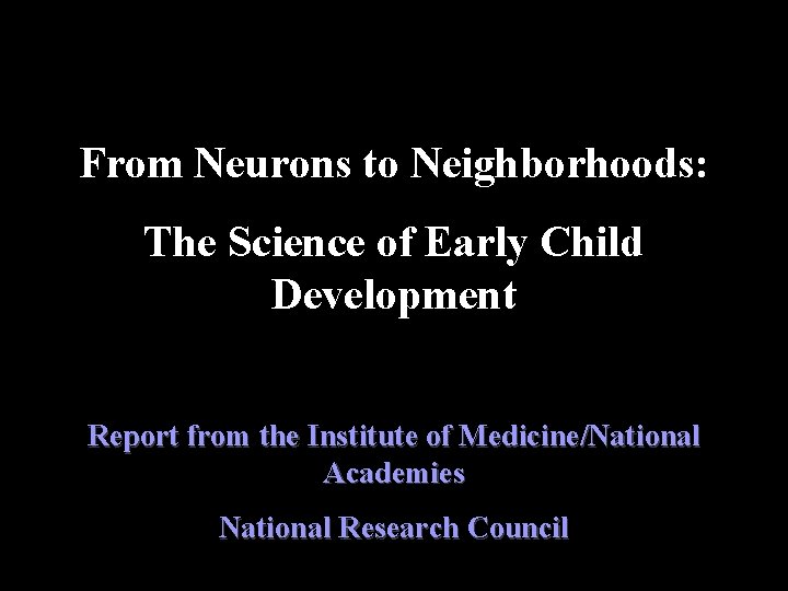 From Neurons to Neighborhoods: The Science of Early Child Development Report from the Institute