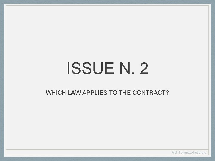 ISSUE N. 2 WHICH LAW APPLIES TO THE CONTRACT? Prof. Tommaso Febbrajo 