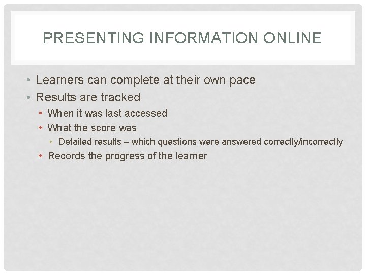 PRESENTING INFORMATION ONLINE • Learners can complete at their own pace • Results are