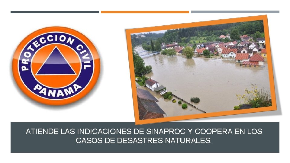 ATIENDE LAS INDICACIONES DE SINAPROC Y COOPERA EN LOS CASOS DE DESASTRES NATURALES. 