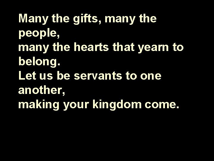 Many the gifts, many the people, many the hearts that yearn to belong. Let