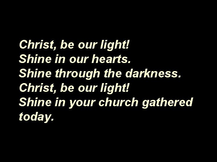 Christ, be our light! Shine in our hearts. Shine through the darkness. Christ, be