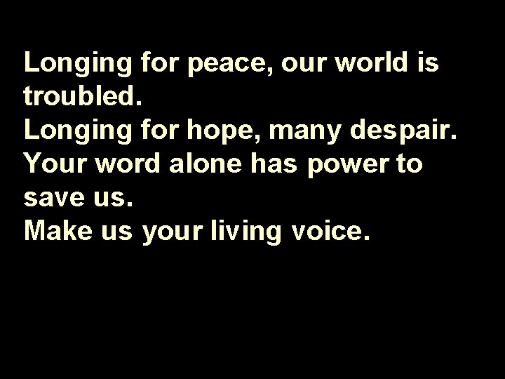 Longing for peace, our world is troubled. Longing for hope, many despair. Your word