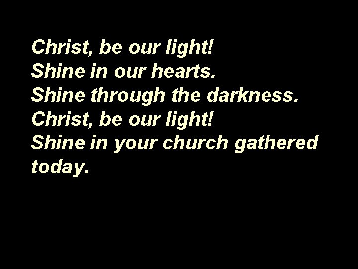 Christ, be our light! Shine in our hearts. Shine through the darkness. Christ, be