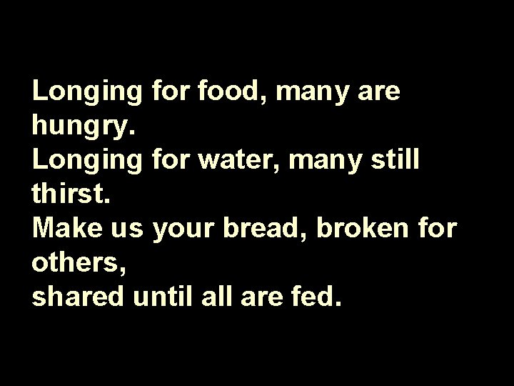 Longing for food, many are hungry. Longing for water, many still thirst. Make us