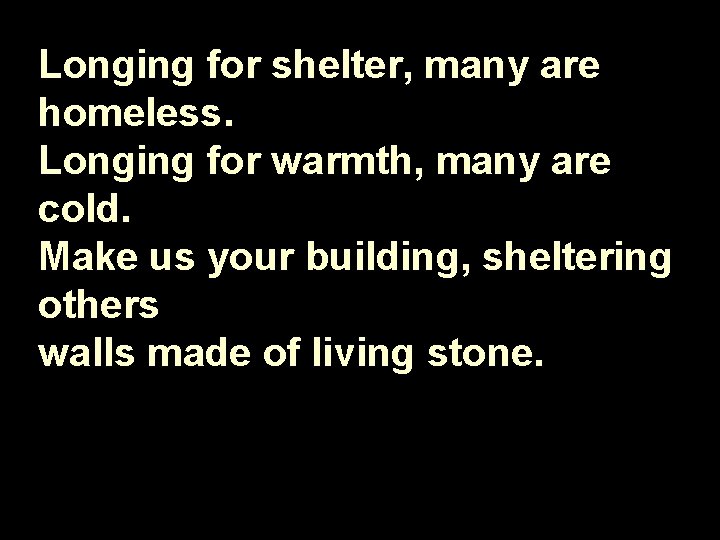 Longing for shelter, many are homeless. Longing for warmth, many are cold. Make us