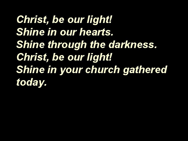 Christ, be our light! Shine in our hearts. Shine through the darkness. Christ, be