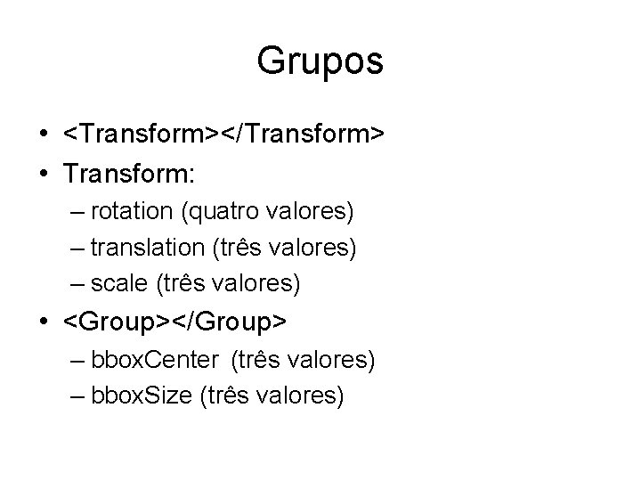Grupos • <Transform></Transform> • Transform: – rotation (quatro valores) – translation (três valores) –