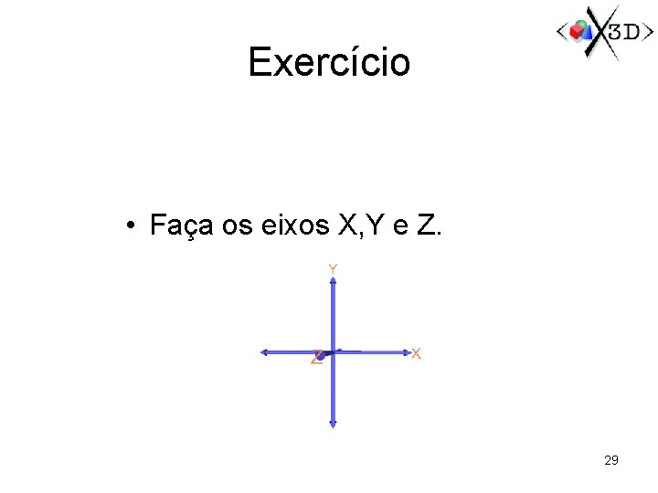 Exercício • Faça os eixos X, Y e Z. 29 