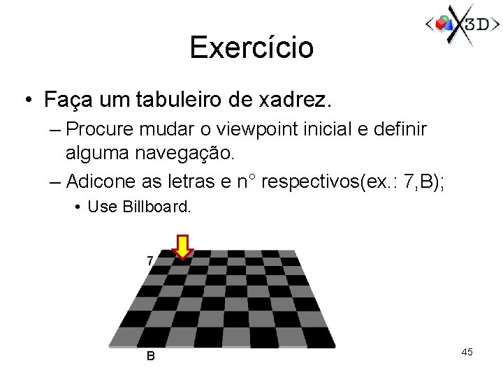 Exercício • Faça um tabuleiro de xadrez. – Procure mudar o viewpoint inicial e