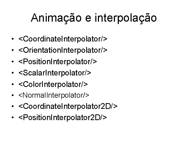 Animação e interpolação • • • <Coordinate. Interpolator/> <Orientation. Interpolator/> <Position. Interpolator/> <Scalar. Interpolator/>