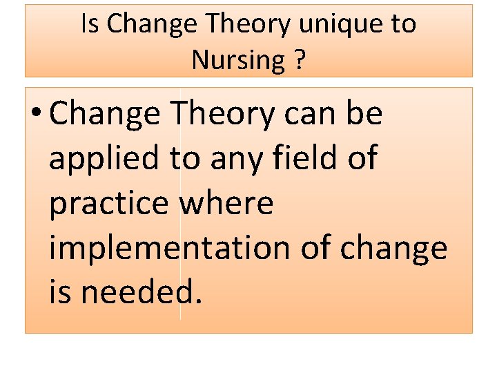 Is Change Theory unique to Nursing ? • Change Theory can be applied to