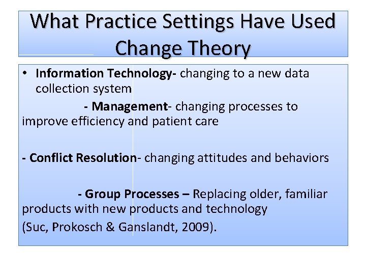 What Practice Settings Have Used Change Theory • Information Technology- changing to a new